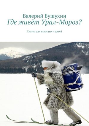 обложка книги Где живёт Урал-Мороз? Сказка для взрослых и детей автора Валерий Бушухин