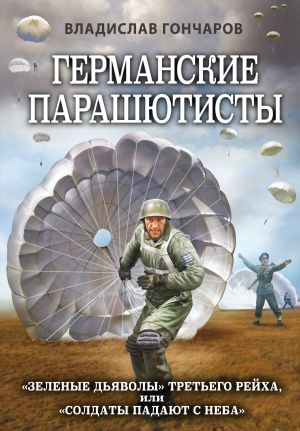 обложка книги Германские парашютисты. «Зеленые дьяволы» Третьего рейха, или «Солдаты падают с неба» автора Владислав Гончаров