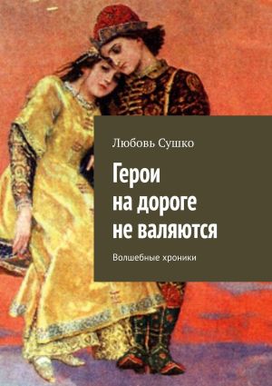 обложка книги Герои на дороге не валяются. Волшебные хроники автора Любовь Сушко