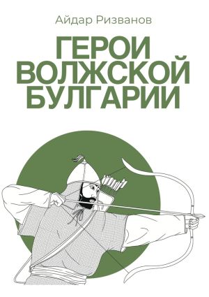 обложка книги Герои Волжской Булгарии автора Айдар Ризванов