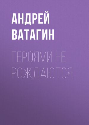 обложка книги Героями не рождаются автора Андрей Ватагин