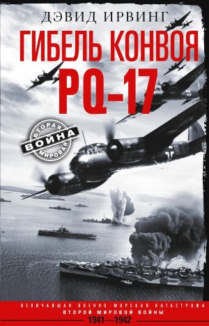 обложка книги Гибель конвоя PQ-17. Величайшая военно-морская катастрофа Второй мировой войны. 1941– 1942 гг. автора Дэвид Ирвинг