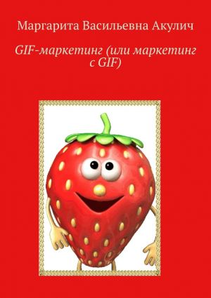 обложка книги GIF-маркетинг (или маркетинг с GIF) автора Маргарита Акулич