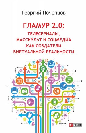 обложка книги Гламур 2.0: Телесериалы, масскульт и соцмедиа как создатели виртуальной реальности автора Георгий Почепцов