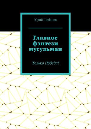 обложка книги Главное фэнтези мусульман. Только Победа! автора Юрий Шибанов