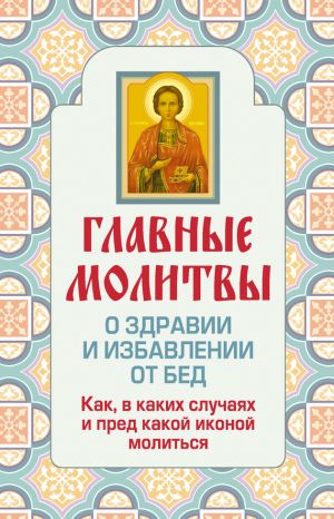 обложка книги Главные молитвы о здравии и избавлении от бед. Как, в каких случаях и пред какой иконой молиться автора Ольга Глаголева