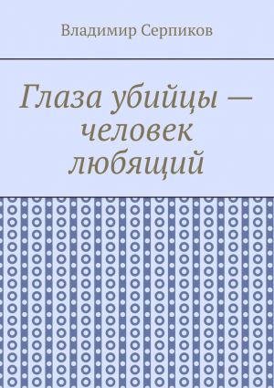 обложка книги Глаза убийцы – человек любящий автора Владимир Серпиков