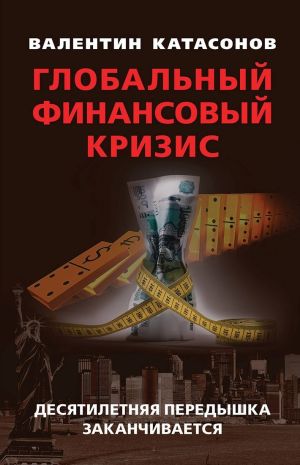 обложка книги Глобальный финансовый кризис: десятилетняя передышка заканчивается автора Валентин Катасонов