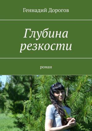 обложка книги Глубина резкости. Роман автора Геннадий Дорогов