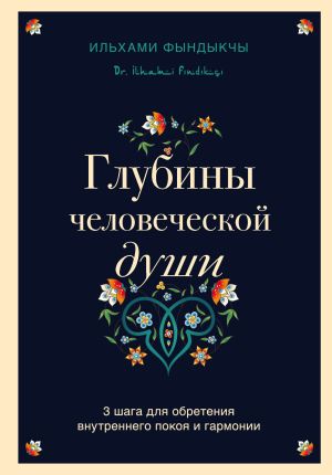 обложка книги Глубины человеческой души. 3 шага для обретения внутреннего покоя и гармонии автора Ильхами Фындыкчы