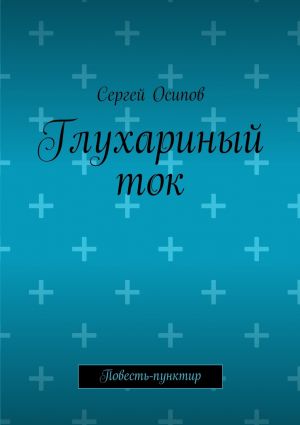 обложка книги Глухариный ток. Повесть-пунктир автора Сергей Осипов