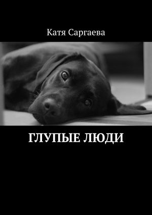 обложка книги Глупые люди автора Катя Саргаева