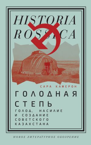 обложка книги Голодная степь: Голод, насилие и создание Советского Казахстана автора Сара Камерон