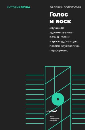 обложка книги Голос и воск. Звучащая художественная речь в России в 1900–1930-е годы. Поэзия, звукозапись, перформанс автора Валерий Золотухин