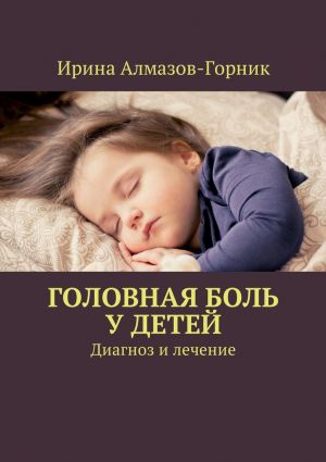 обложка книги Головная боль у детей. Диагноз и лечение автора Ирина Алмазов-Горник