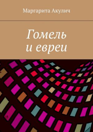 обложка книги Гомель и евреи автора Маргарита Акулич