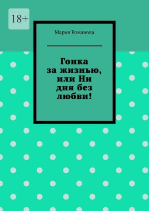обложка книги Гонка за жизнью, или Ни дня без любви! автора Мария Романова
