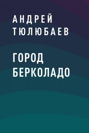 обложка книги Город Берколадо автора Андрей Тюлюбаев