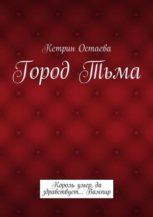 обложка книги Город Тьма. Король умер, да здравствует… Вампир автора Кетрин Остаева