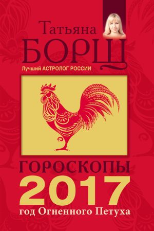 обложка книги Гороскопы на 2017 год Огненного петуха автора Татьяна Борщ