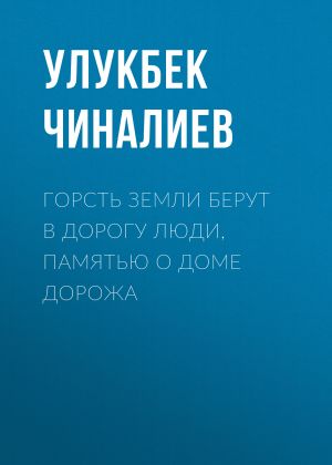 обложка книги Горсть земли берут в дорогу люди, памятью о доме дорожа автора Улукбек Чиналиев