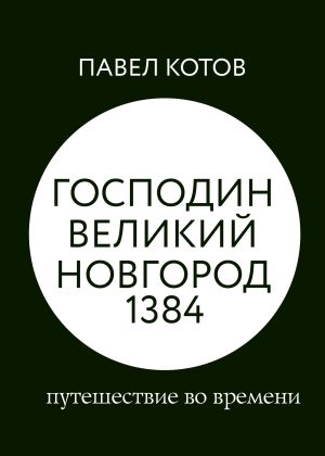 обложка книги Господин Великий Новгород 1384: путешествие во времени автора Павел Котов