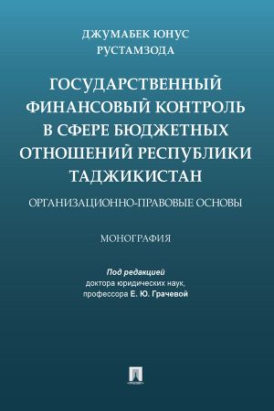 обложка книги Государственный финансовый контроль в сфере бюджетных отношений Республики Таджикистан: организационно-правовые основы автора Джумабек Рустамзода