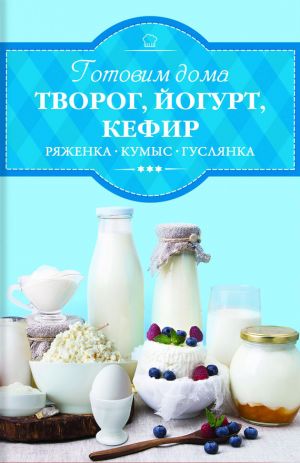 обложка книги Готовим дома творог, йогурт, кефир, ряженку автора Ирина Веремей