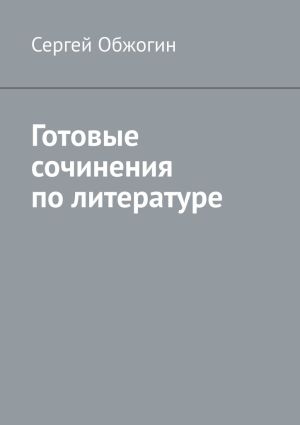 обложка книги Готовые сочинения по литературе автора Сергей Обжогин