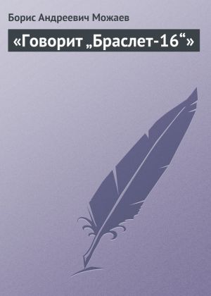 обложка книги «Говорит „Браслет-16“» автора Борис Можаев