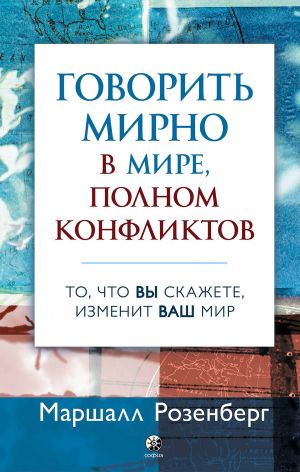 обложка книги Говорить мирно в мире, полном конфликтов. То, что вы скажете, изменит ваш мир автора Маршалл Розенберг