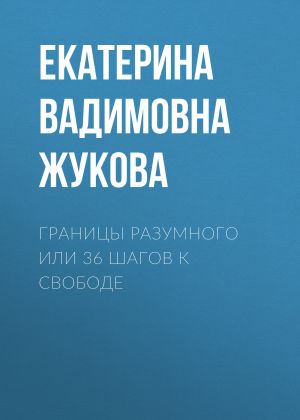 обложка книги Границы разумного или 36 шагов к свободе автора Екатерина Жукова