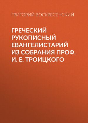 обложка книги Греческий рукописный Евангелистарий из собрания проф. И. Е. Троицкого автора Григорий Воскресенский