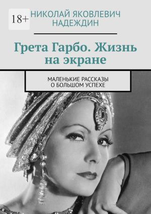 обложка книги Грета Гарбо. Жизнь на экране. Маленькие рассказы о большом успехе автора Николай Надеждин