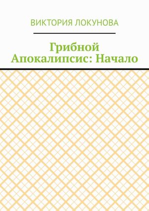 обложка книги Грибной Апокалипсис: Начало автора Виктория Локунова