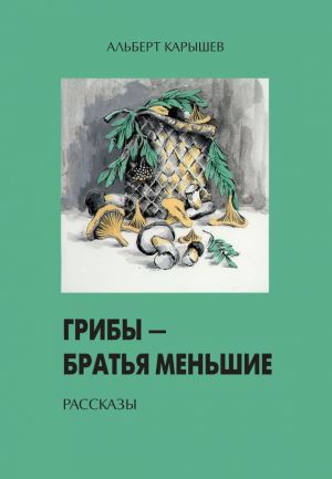 обложка книги Грибы – братья меньшие (сборник) автора Альберт Карышев