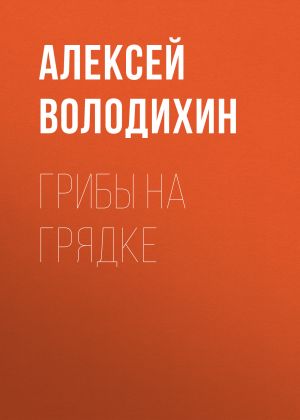 обложка книги Грибы на грядке автора Алексей ВОЛОДИХИН