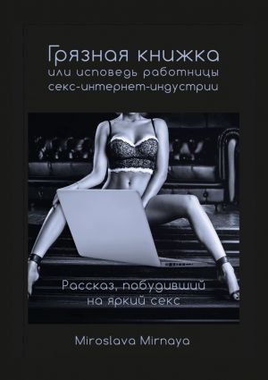 обложка книги Грязная книжка, или Исповедь работницы секс-интернет-индустрии автора Miroslava Mirnaya