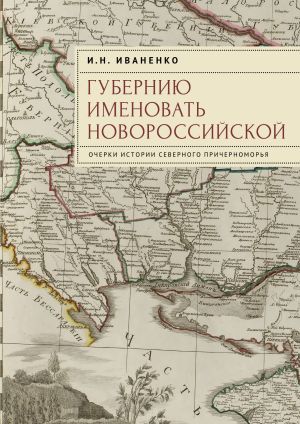 обложка книги Губернию именовать Новороссийской. Очерки истории Северного Причерноморья автора Игорь Иваненко