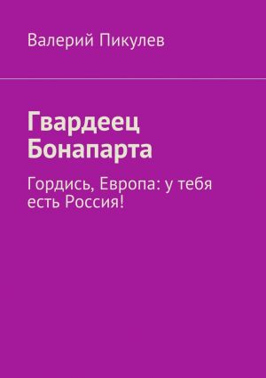 обложка книги Гвардеец Бонапарта. Гордись, Европа: у тебя есть Россия! автора Валерий Пикулев