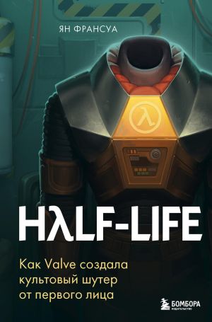 обложка книги Half-Life. Как Valve создала культовый шутер от первого лица автора Ян Франсуа