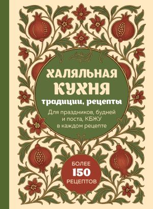 обложка книги Халяльная кухня. Традиции, рецепты: для праздников, будней и поста, КБЖУ в каждом рецепте автора Сборник рецептов