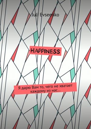 обложка книги Happiness. Я дарю Вам то, чего не хватает каждому из нас… автора Juli Evseenko