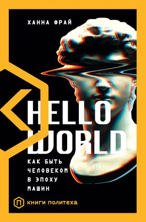 обложка книги Hello World. Как быть человеком в эпоху машин автора Ханна Фрай