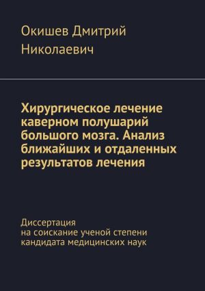 обложка книги Хирургическое лечение каверном полушарий большого мозга. Анализ ближайших и отдаленных результатов лечения. Диссертация на соискание ученой степени кандидата медицинских наук автора Дмитрий Окишев