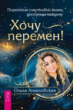 обложка книги Хочу перемен! Психология счастливой жизни, доступная каждому автора Ольга Ангеловская