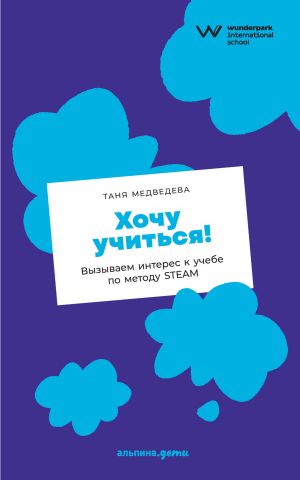 обложка книги Хочу учиться! Вызываем интерес к учебе по методу STEAM автора Таня Медведева