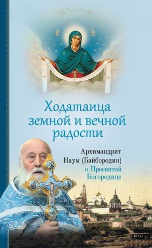 обложка книги Ходатаица земной и вечной радости: О Пресвятой Богородице автора Архимандрит Наум (Байбородин)