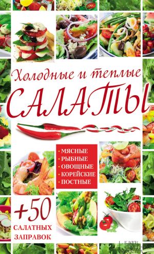обложка книги Холодные и теплые салаты. Мясные, рыбные, овощные, корейские, постные + 50 салатных заправок автора Арина Гагарина