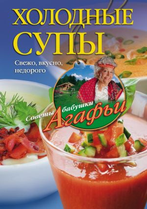 обложка книги Холодные супы. Свежо, вкусно, недорого автора Агафья Звонарева